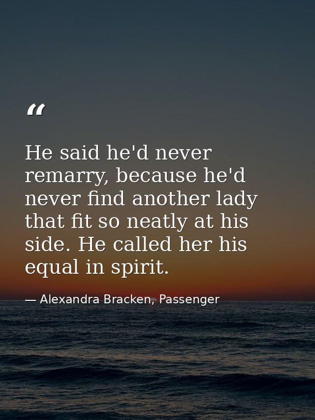 He said he'd never remarry, because he'd never find another lady that fit so neatly at his side. He called her his equal — Alexandra Bracken, Passenger