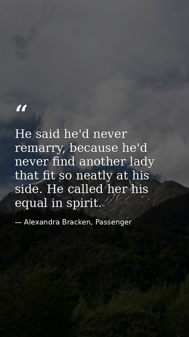 He said he'd never remarry, because he'd never find another lady that fit so neatly at his side. He called her his equal — Alexandra Bracken, Passenger