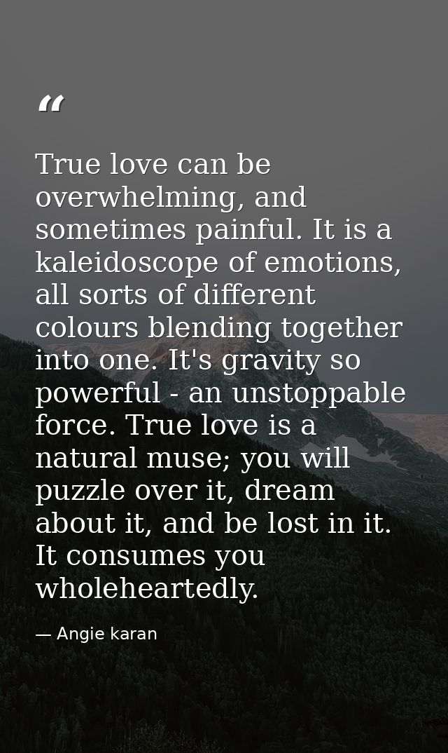 True love can be overwhelming, and sometimes painful. It is a kaleidoscope of emotions, all sorts of different colours b — Angie karan