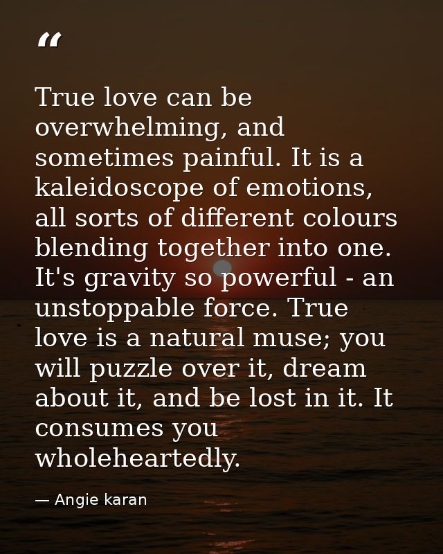 True love can be overwhelming, and sometimes painful. It is a kaleidoscope of emotions, all sorts of different colours b — Angie karan