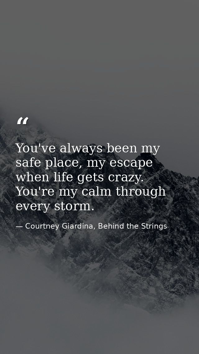You've always been my safe place, my escape when life gets crazy. You're my calm through every storm. — Courtney Giardina, Behind the Strings