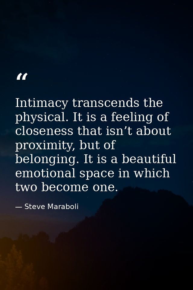 Intimacy transcends the physical. It is a feeling of closeness that isn’t about proximity, but of belonging. It is a bea — Steve Maraboli