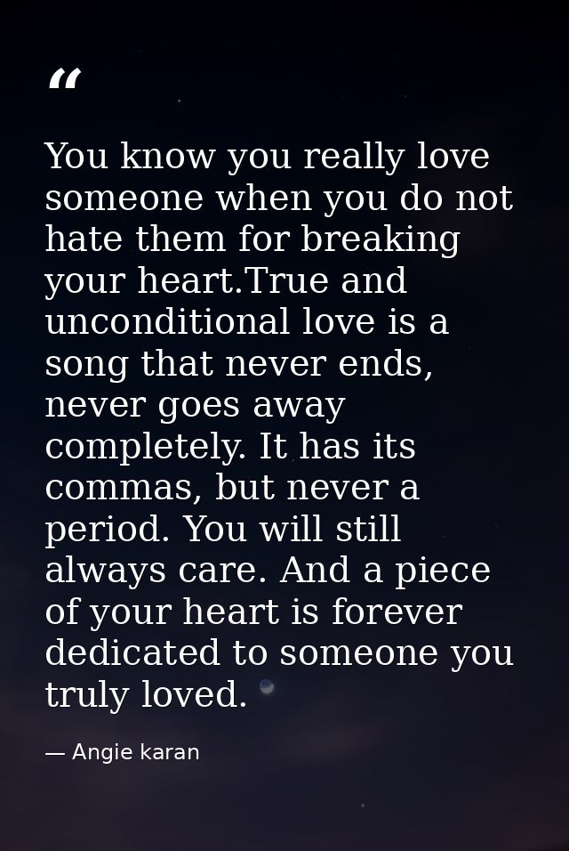 You know you really love someone when you do not hate them for breaking your heart.True and unconditional love is a song — Angie karan