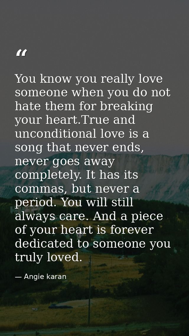 You know you really love someone when you do not hate them for breaking your heart.True and unconditional love is a song — Angie karan