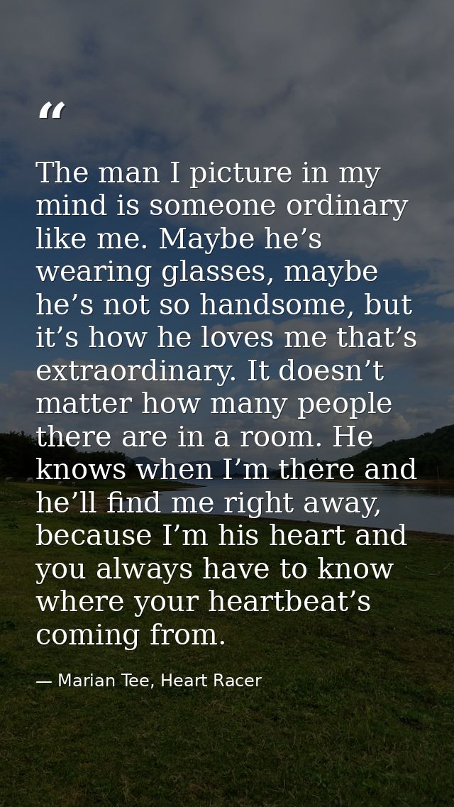 The man I picture in my mind is someone ordinary like me. Maybe he’s wearing glasses, maybe he’s not so handsome, but it — Marian Tee, Heart Racer