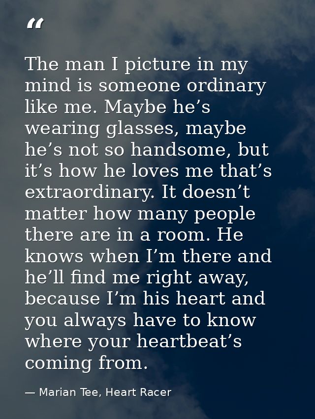 The man I picture in my mind is someone ordinary like me. Maybe he’s wearing glasses, maybe he’s not so handsome, but it — Marian Tee, Heart Racer
