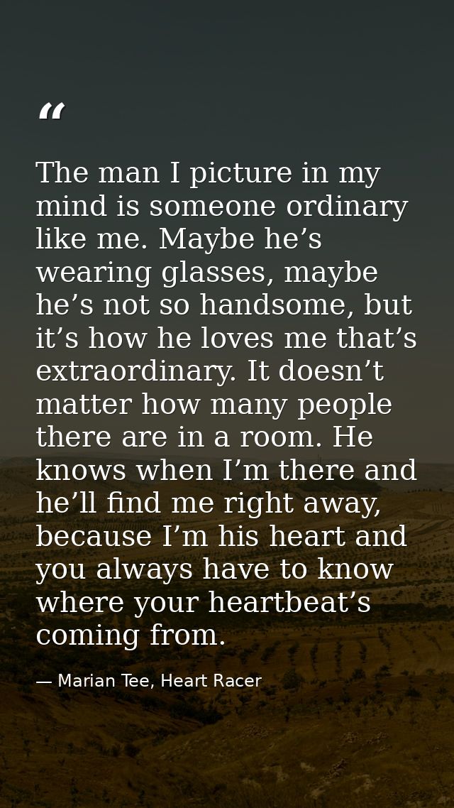 The man I picture in my mind is someone ordinary like me. Maybe he’s wearing glasses, maybe he’s not so handsome, but it — Marian Tee, Heart Racer