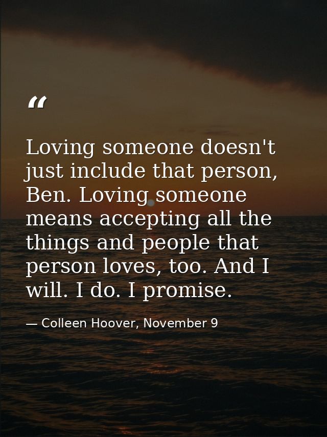 Loving someone doesn't just include that person, Ben. Loving someone means accepting all the things and people that pers — Colleen Hoover, November 9