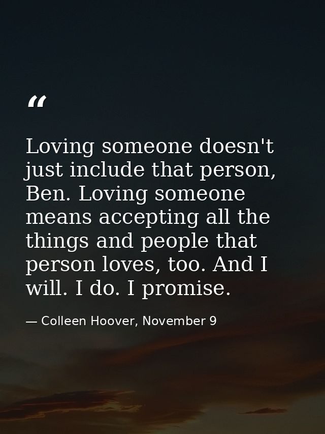 Loving someone doesn't just include that person, Ben. Loving someone means accepting all the things and people that pers — Colleen Hoover, November 9