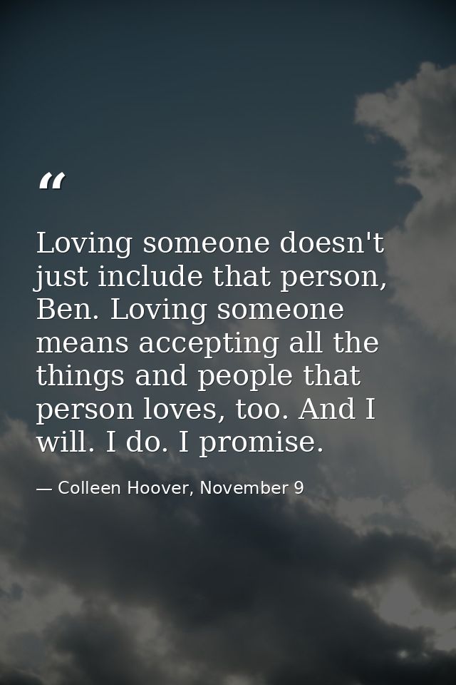 Loving someone doesn't just include that person, Ben. Loving someone means accepting all the things and people that pers — Colleen Hoover, November 9