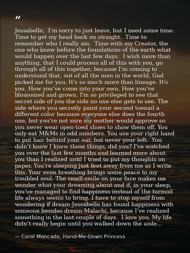 Jessabelle,  I'm sorry to just leave, but I need some time.  Time to get my head back on straight.  Time to remember who — Carol Moncado, Hand-Me-Down Princess