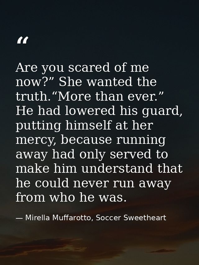 Are you scared of me now?” She wanted the truth.“More than ever.” He had lowered his guard, putting himself at her mercy — Mirella Muffarotto, Soccer Sweetheart