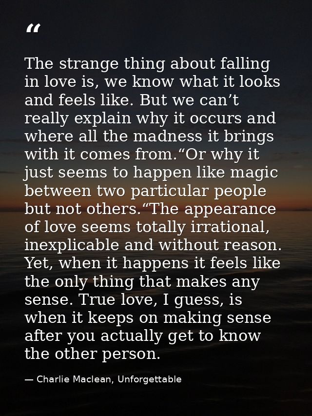 The strange thing about falling in love is, we know what it looks and feels like. But we can’t really explain why it occ — Charlie Maclean, Unforgettable