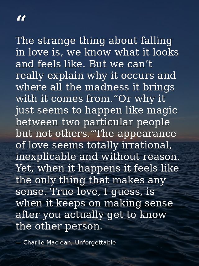 The strange thing about falling in love is, we know what it looks and feels like. But we can’t really explain why it occ — Charlie Maclean, Unforgettable