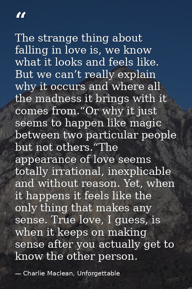 The strange thing about falling in love is, we know what it looks and feels like. But we can’t really explain why it occ — Charlie Maclean, Unforgettable