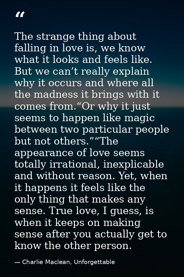 The strange thing about falling in love is, we know what it looks and feels like. But we can’t really explain why it occ — Charlie Maclean, Unforgettable