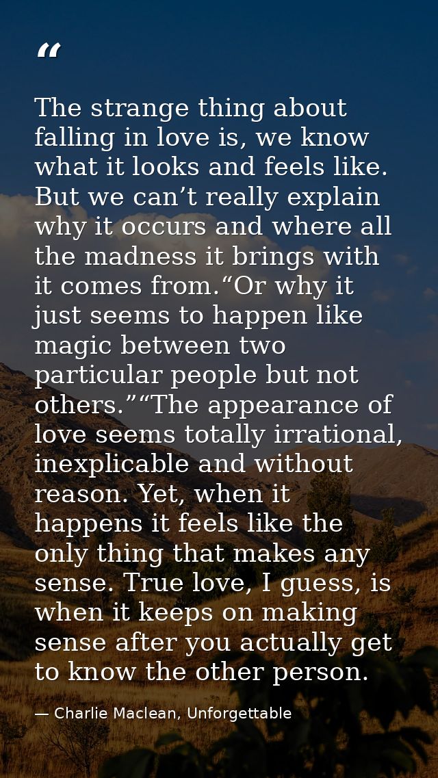 The strange thing about falling in love is, we know what it looks and feels like. But we can’t really explain why it occ — Charlie Maclean, Unforgettable