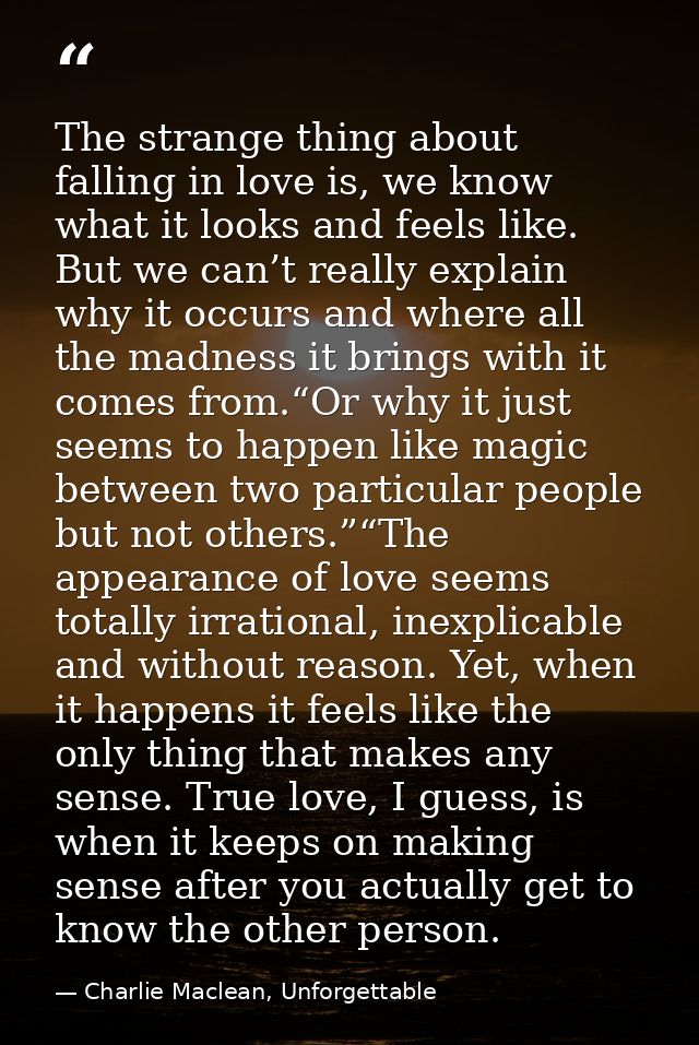 The strange thing about falling in love is, we know what it looks and feels like. But we can’t really explain why it occ — Charlie Maclean, Unforgettable