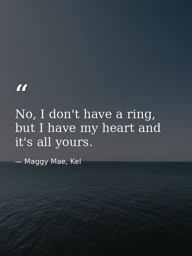 No, I don't have a ring, but I have my heart and it's all yours. — Maggy Mae, Kel