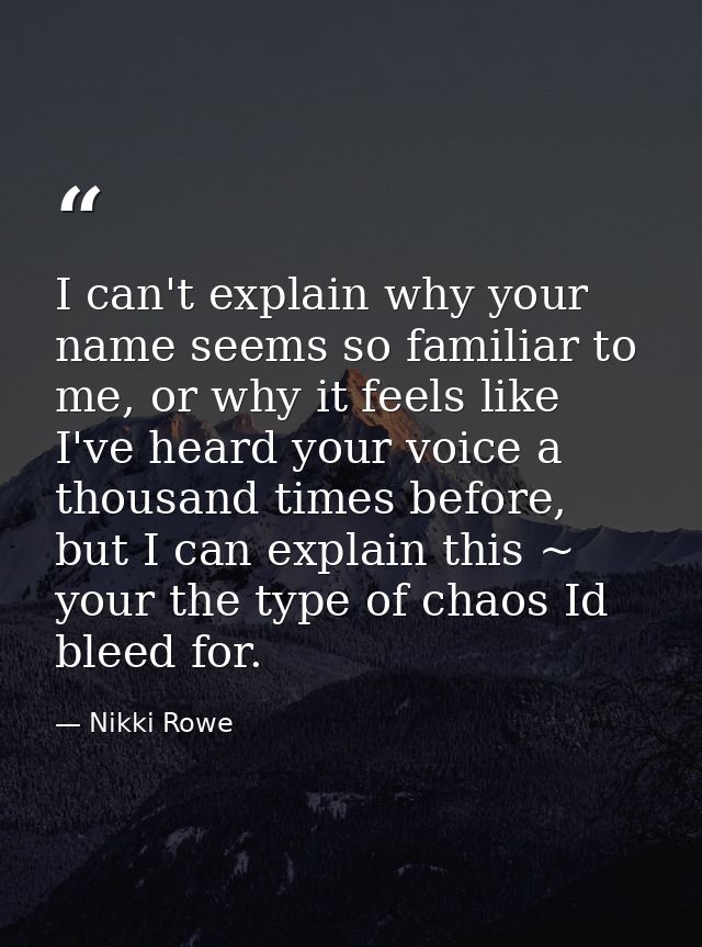 I can't explain why your name seems so familiar to me, or why it feels like I've heard your voice a thousand times befor — Nikki Rowe