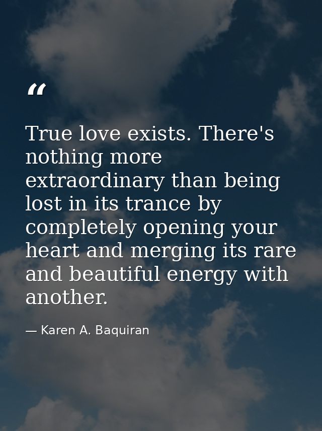 True love exists. There's nothing more extraordinary than being lost in its trance by completely opening your heart and  — Karen A. Baquiran