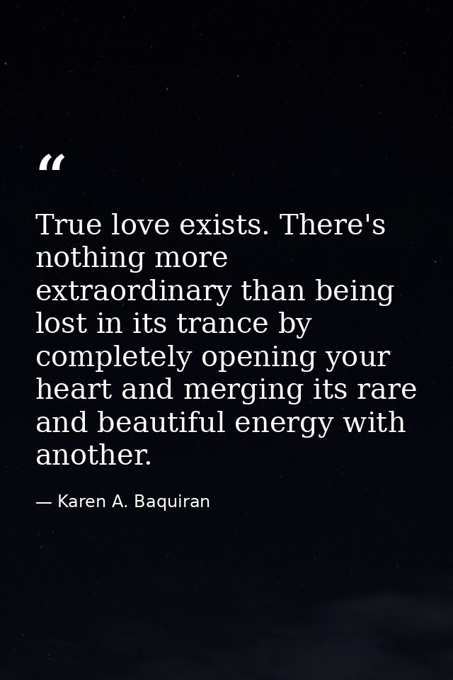 True love exists. There's nothing more extraordinary than being lost in its trance by completely opening your heart and  — Karen A. Baquiran