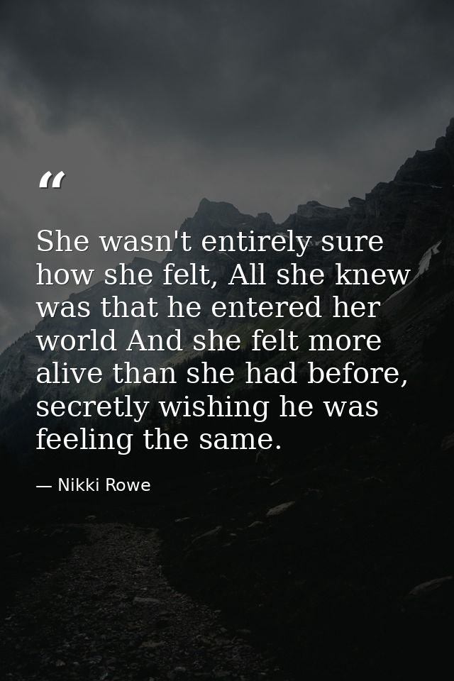 She wasn't entirely sure how she felt, All she knew was that he entered her world And she felt more alive than she had b — Nikki Rowe