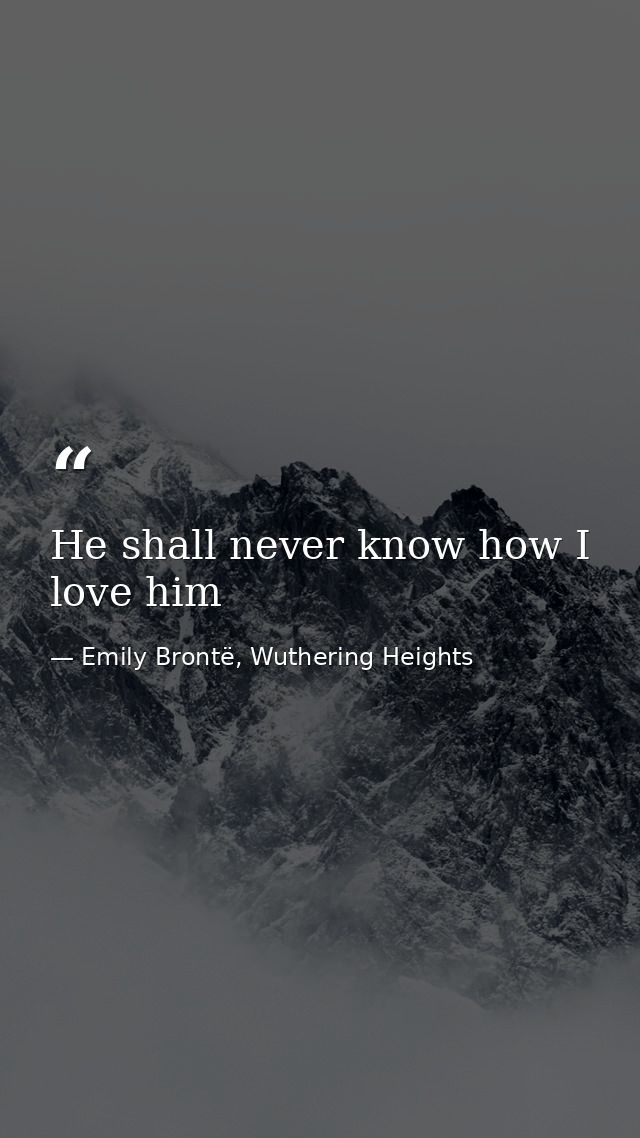 He shall never know how I love him — Emily Brontë, Wuthering Heights