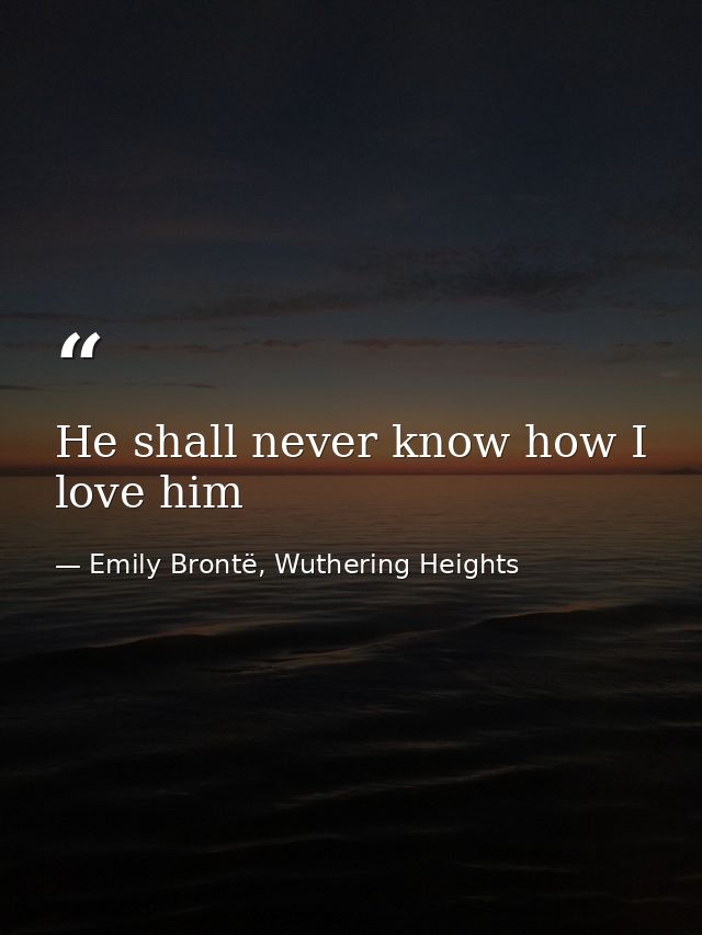 He shall never know how I love him — Emily Brontë, Wuthering Heights