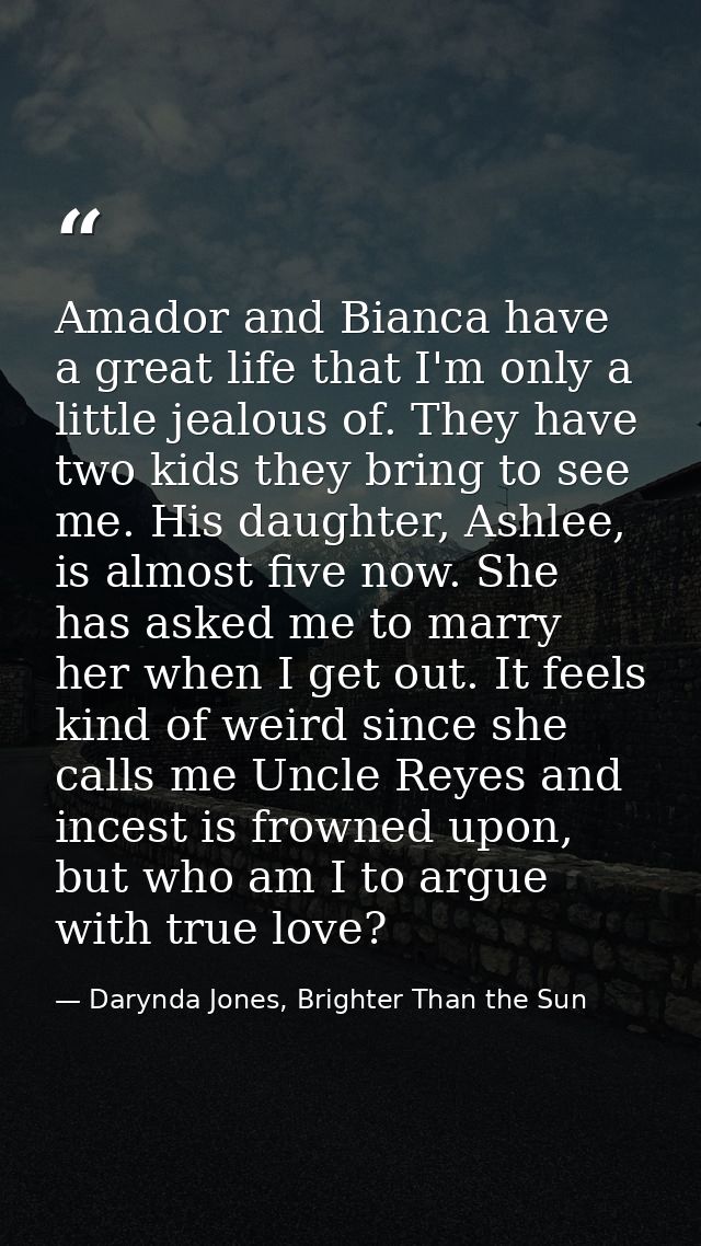Amador and Bianca have a great life that I'm only a little jealous of. They have two kids they bring to see me. His daug — Darynda Jones, Brighter Than the Sun