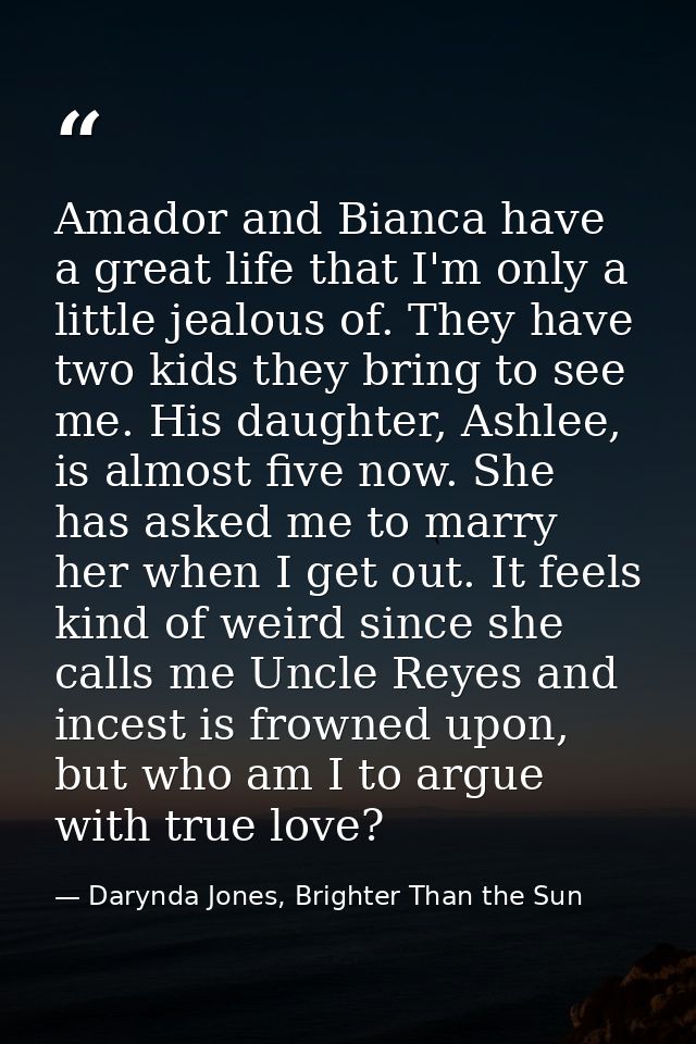 Amador and Bianca have a great life that I'm only a little jealous of. They have two kids they bring to see me. His daug — Darynda Jones, Brighter Than the Sun