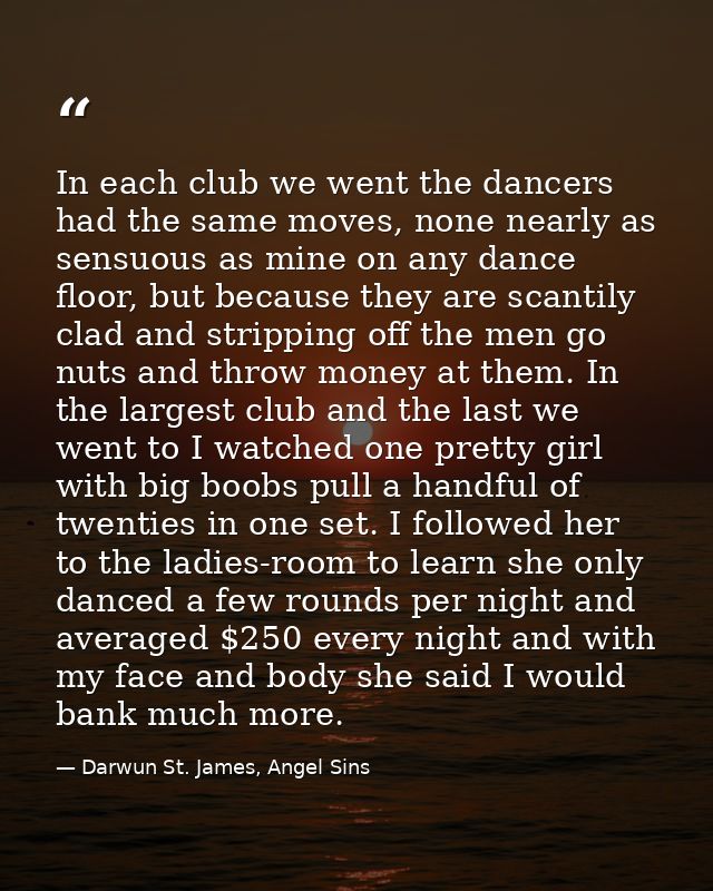 In each club we went the dancers had the same moves, none nearly as sensuous as mine on any dance floor, but because the — Darwun St. James, Angel Sins