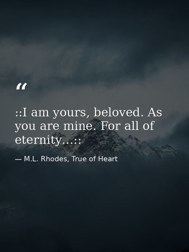 ::I am yours, beloved. As you are mine. For all of eternity…:: — M.L. Rhodes, True of Heart