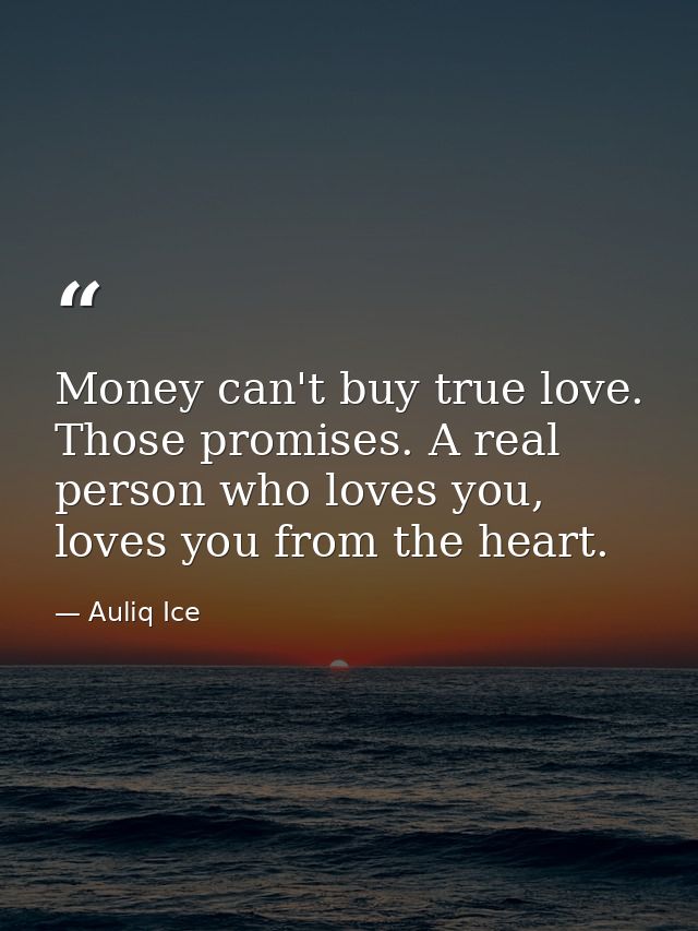Money can't buy true love. Those promises. A real person who loves you, loves you from the heart. — Auliq Ice