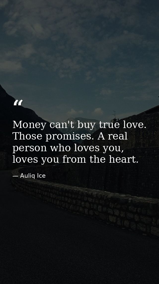 Money can't buy true love. Those promises. A real person who loves you, loves you from the heart. — Auliq Ice