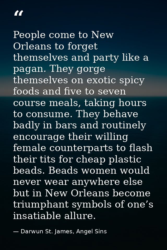 People come to New Orleans to forget themselves and party like a pagan. They gorge themselves on exotic spicy foods and  — Darwun St. James, Angel Sins
