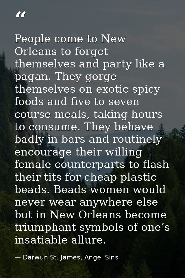 People come to New Orleans to forget themselves and party like a pagan. They gorge themselves on exotic spicy foods and  — Darwun St. James, Angel Sins