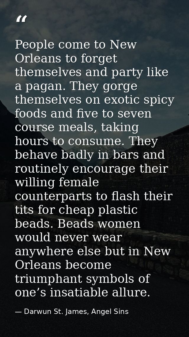People come to New Orleans to forget themselves and party like a pagan. They gorge themselves on exotic spicy foods and  — Darwun St. James, Angel Sins