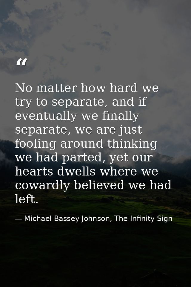 No matter how hard we try to separate, and if eventually we finally separate, we are just fooling around thinking we had — Michael Bassey Johnson, The Infinity Sign