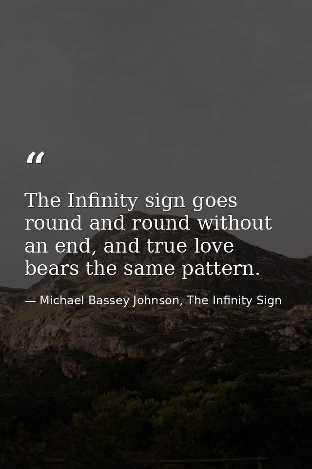 The Infinity sign goes round and round without an end, and true love bears the same pattern. — Michael Bassey Johnson, The Infinity Sign