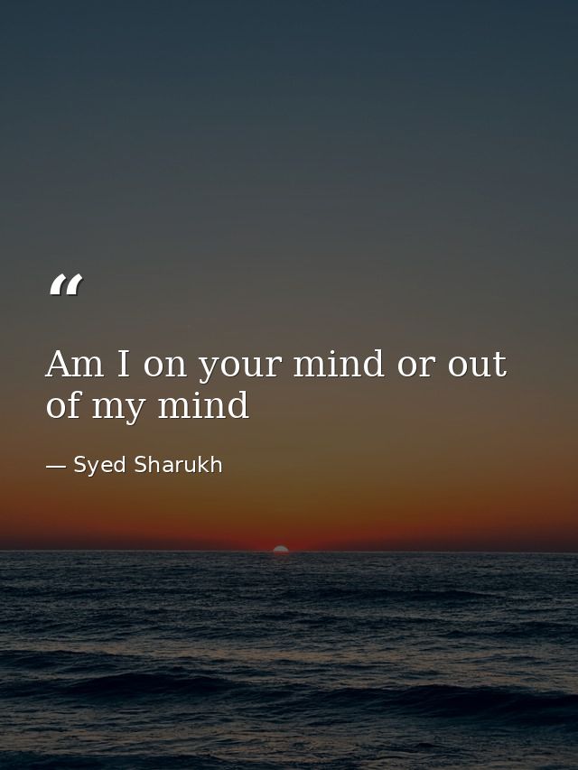 Am I on your mind or out of my mind — Syed Sharukh