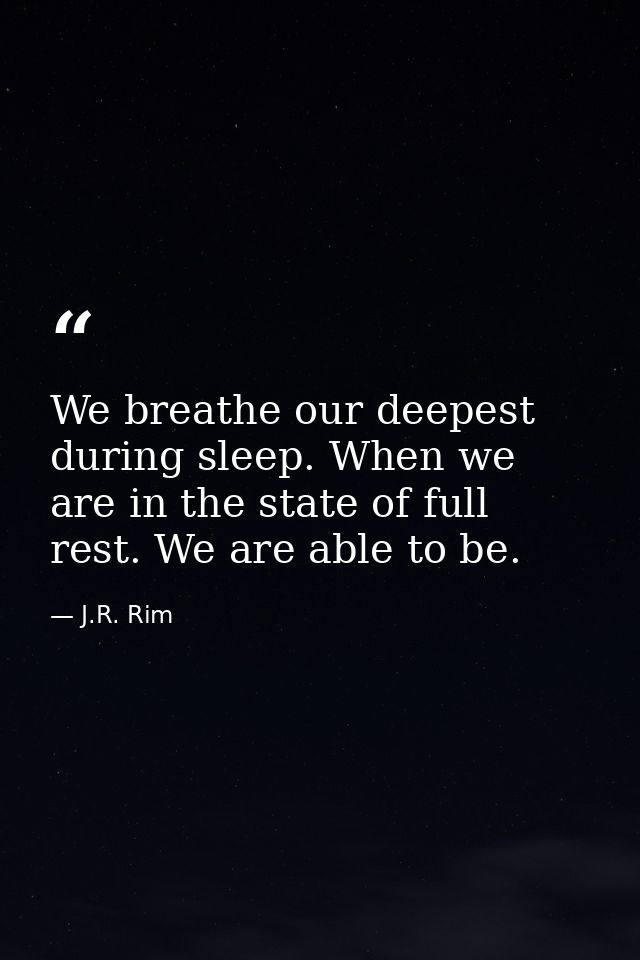 We breathe our deepest during sleep. When we are in the state of full rest. We are able to be. — J.R. Rim