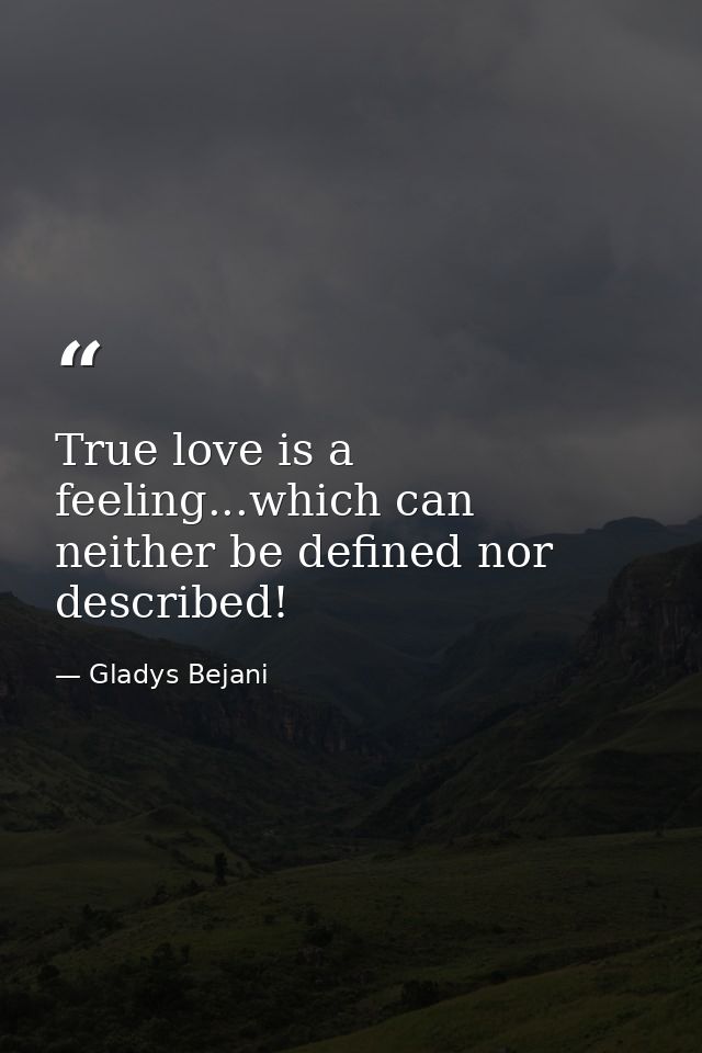 True love is a feeling...which can neither be defined nor described! — Gladys Bejani