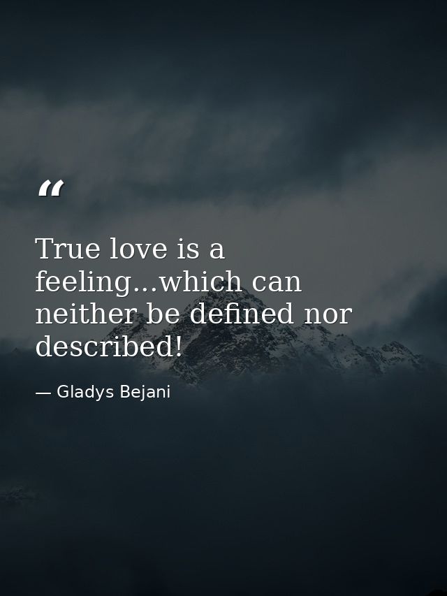 True love is a feeling...which can neither be defined nor described! — Gladys Bejani