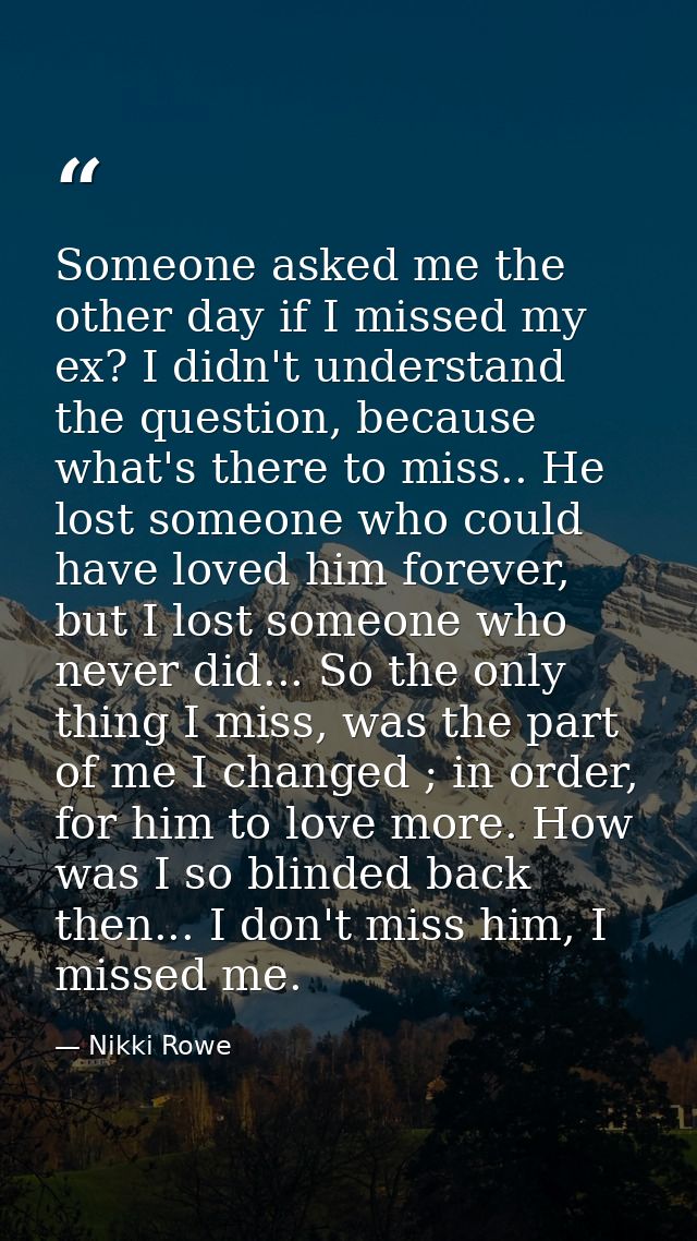 Someone asked me the other day if I missed my ex? I didn't understand the question, because what's there to miss.. He lo — Nikki Rowe