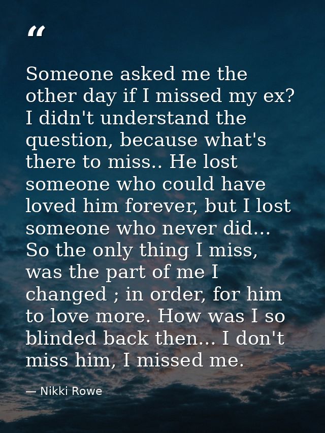 Someone asked me the other day if I missed my ex? I didn't understand the question, because what's there to miss.. He lo — Nikki Rowe