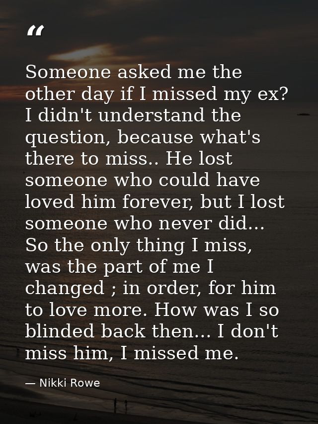 Someone asked me the other day if I missed my ex? I didn't understand the question, because what's there to miss.. He lo — Nikki Rowe