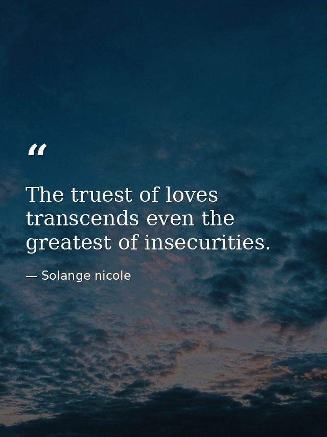 The truest of loves transcends even the greatest of insecurities. — Solange nicole