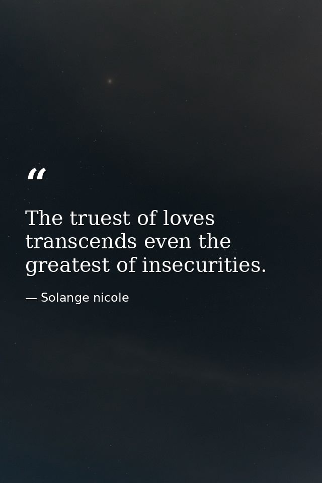 The truest of loves transcends even the greatest of insecurities. — Solange nicole