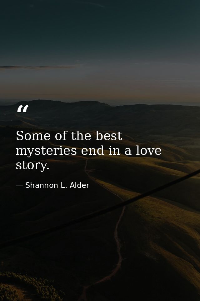 Some of the best mysteries end in a love story. — Shannon L. Alder